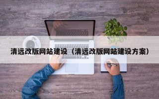 山东清远改版网站建设（清远改版网站建设方案）
