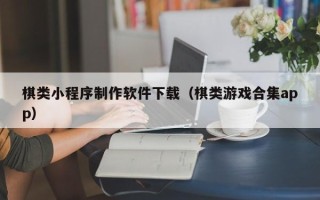 山东棋类小程序制作软件下载（棋类游戏合集app）