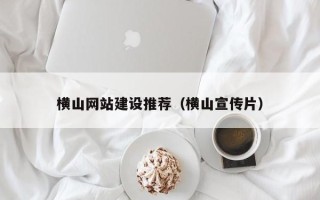 山东横山网站建设推荐（横山宣传片）
