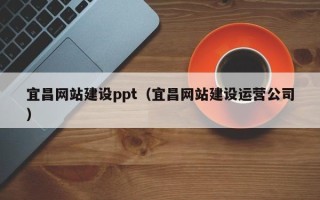 山东宜昌网站建设ppt（宜昌网站建设运营公司）
