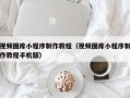 山东视频图库小程序制作教程（视频图库小程序制作教程手机版）