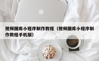 山东视频图库小程序制作教程（视频图库小程序制作教程手机版）