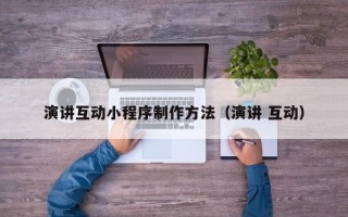 山东演讲互动小程序制作方法（演讲 互动）